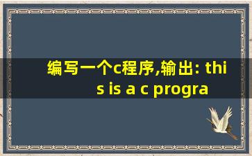 编写一个c程序,输出: this is a c program.